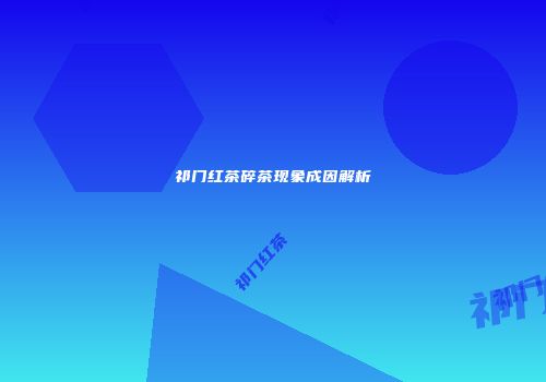 祁门红茶碎茶现象成因解析