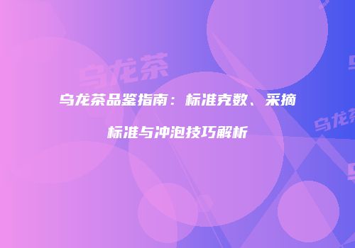 乌龙茶品鉴指南：标准克数、采摘标准与冲泡技巧解析