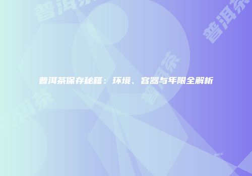 普洱茶保存秘籍：环境、容器与年限全解析