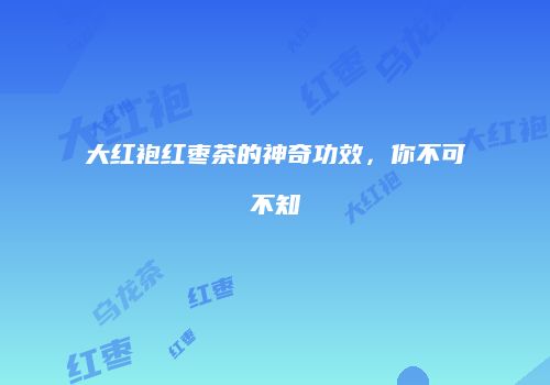 大红袍红枣茶的神奇功效，你不可不知