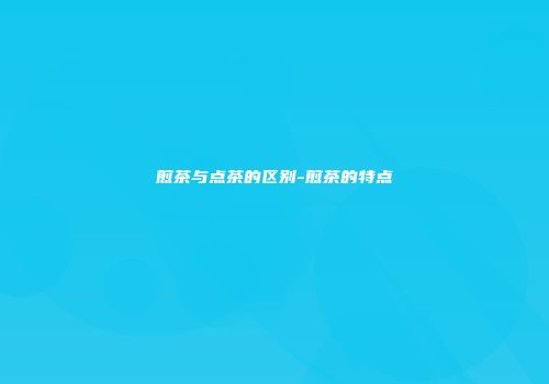 煎茶与点茶的区别-煎茶的特点
