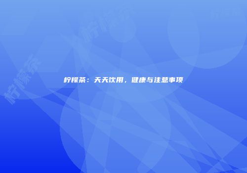 柠檬茶：天天饮用，健康与注意事项