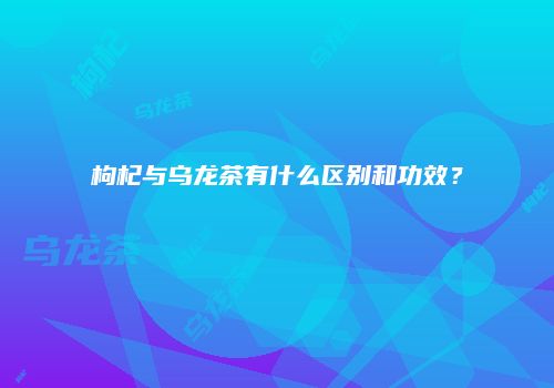 枸杞与乌龙茶有什么区别和功效？