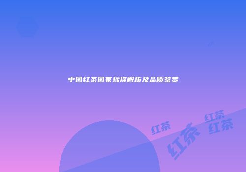 中国红茶国家标准解析及品质鉴赏