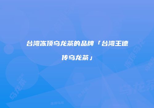 台湾冻顶乌龙茶的品牌「台湾王德传乌龙茶」