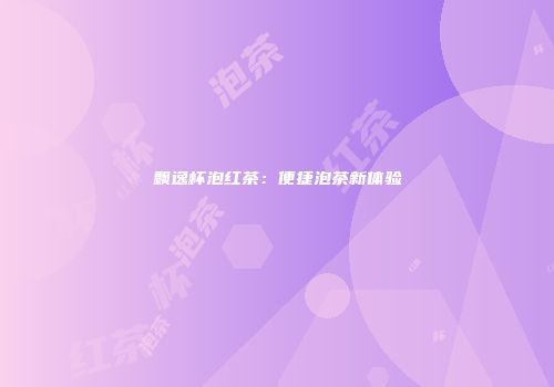 飘逸杯泡红茶：便捷泡茶新体验