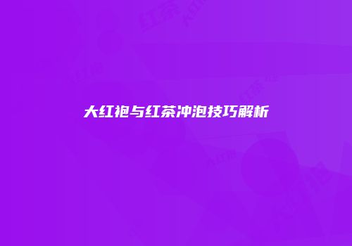 大红袍与红茶冲泡技巧解析