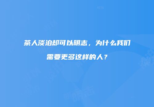 茶人淡泊却可以明志，为什么我们需要更多这样的人？