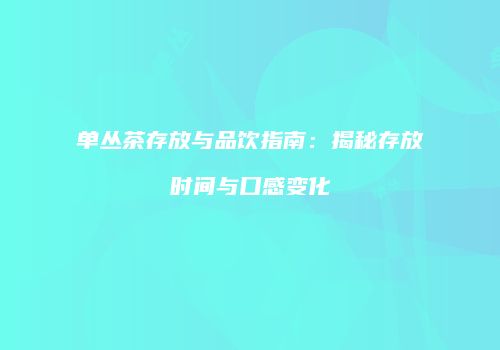 单丛茶存放与品饮指南：揭秘存放时间与口感变化
