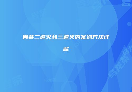 岩茶二道火和三道火的鉴别方法详解