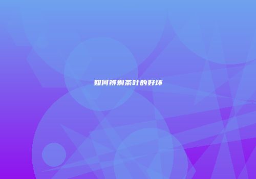 如何辨别茶叶的好坏