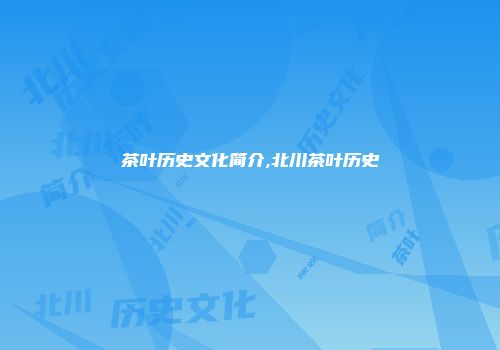 茶叶历史文化简介,北川茶叶历史