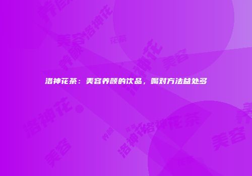 洛神花茶：美容养颜的饮品，喝对方法益处多