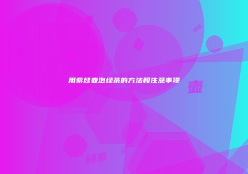 用紫纱壶泡绿茶的方法和注意事项