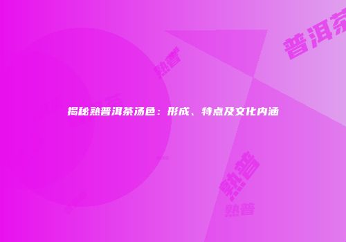 揭秘熟普洱茶汤色：形成、特点及文化内涵