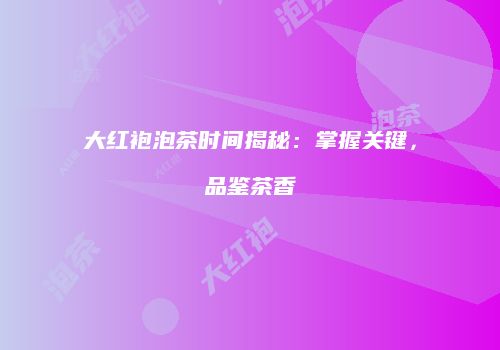 大红袍泡茶时间揭秘：掌握关键，品鉴茶香