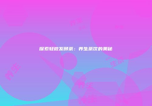 探索轻微发酵茶：养生茶饮的奥秘