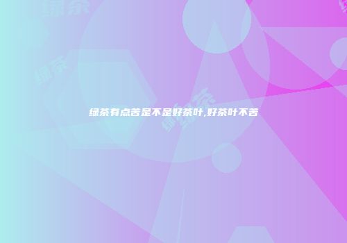 绿茶有点苦是不是好茶叶,好茶叶不苦