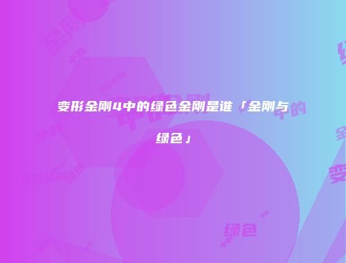 变形金刚4中的绿色金刚是谁「金刚与绿色」