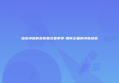 绿茶冲泡的步骤和注意事项-如何正确的冲泡绿茶