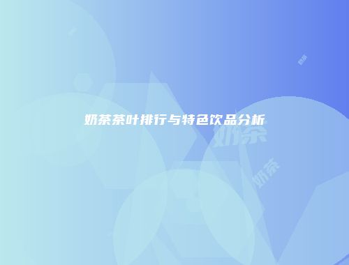 奶茶茶叶排行与特色饮品分析