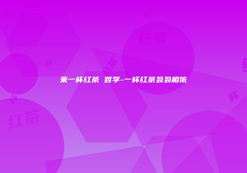来一杯红茶 哲学-一杯红茶袅袅相依