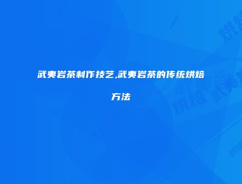 武夷岩茶制作技艺,武夷岩茶的传统烘焙方法