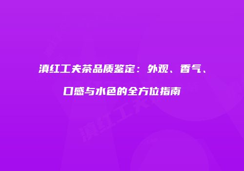 滇红工夫茶品质鉴定：外观、香气、口感与水色的全方位指南