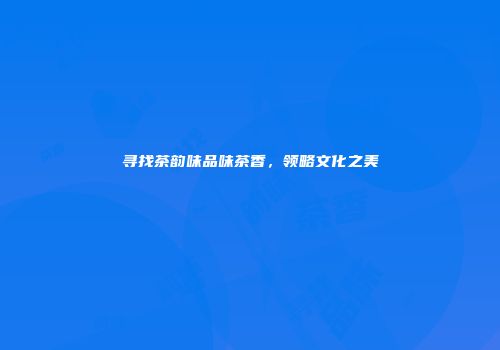 寻找茶韵味品味茶香，领略文化之美