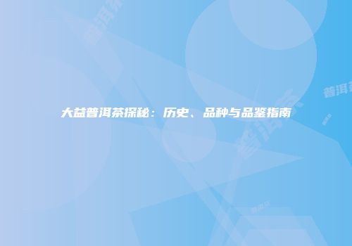 大益普洱茶探秘：历史、品种与品鉴指南