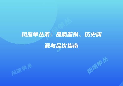 凤凰单丛茶：品质鉴别、历史渊源与品饮指南