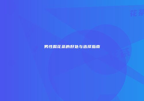 男性喝花茶的好处与选择指南