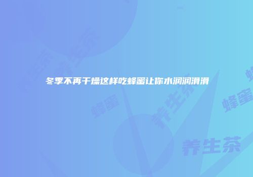 冬季不再干燥这样吃蜂蜜让你水润润滑滑