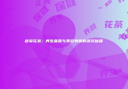 秋葵花茶：养生保健与美容养颜的茶饮秘籍