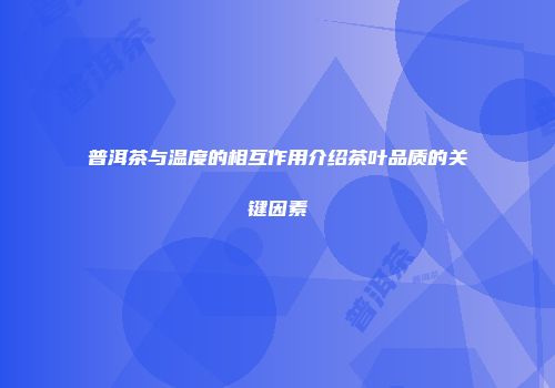 普洱茶与温度的相互作用介绍茶叶品质的关键因素