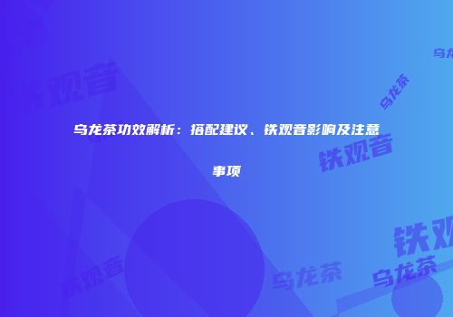乌龙茶功效解析：搭配建议、铁观音影响及注意事项