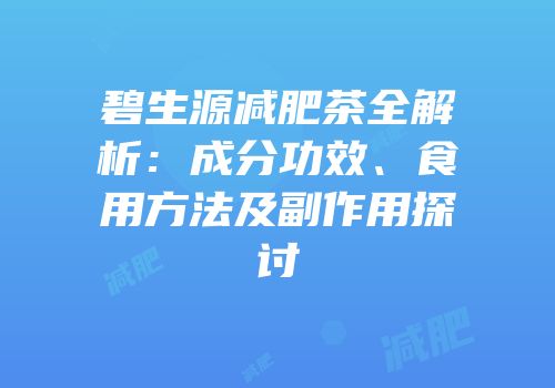 碧生源减肥茶全解析：成分功效、食用方法及副作用探讨
