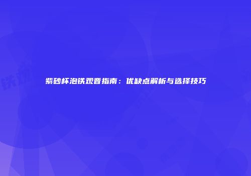 紫砂杯泡铁观音指南：优缺点解析与选择技巧