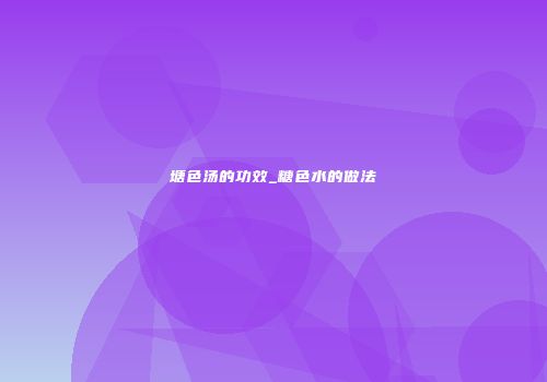 塘色汤的功效_糖色水的做法