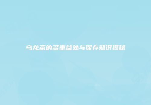 乌龙茶的多重益处与保存知识揭秘