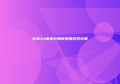 北纬33度茶叶的种类和功效详解