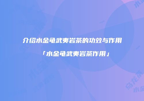 介绍水金龟武夷岩茶的功效与作用「水金龟武夷岩茶作用」