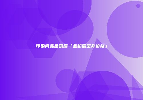 印象尚品金骏眉「金骏眉呈祥价格」