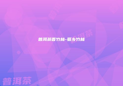 普洱茶香竹林-蜀乡竹林
