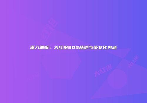 深入解析：大红袍305品种与茶文化内涵
