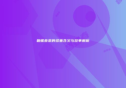 碧螺春茶的多重含义与故事解析