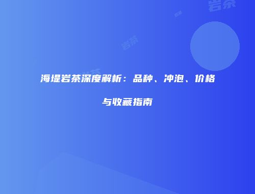 海堤岩茶深度解析：品种、冲泡、价格与收藏指南