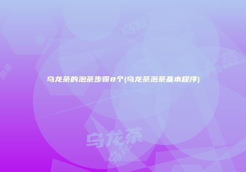 乌龙茶的泡茶步骤8个(乌龙茶泡茶基本程序)