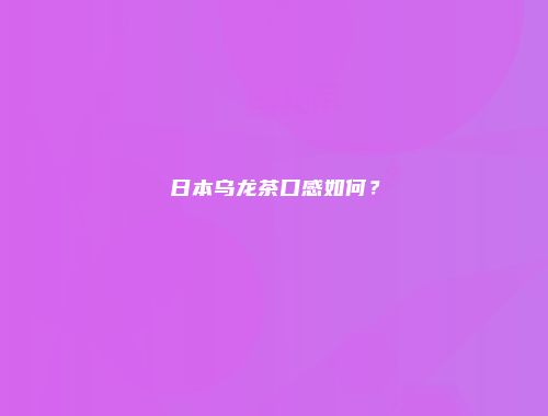 日本乌龙茶口感如何？