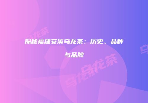 探秘福建安溪乌龙茶：历史、品种与品牌